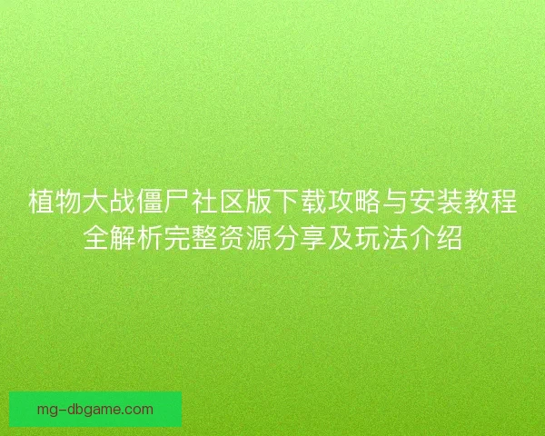 植物大战僵尸社区版下载攻略与安装教程全解析完整资源分享及玩法介绍
